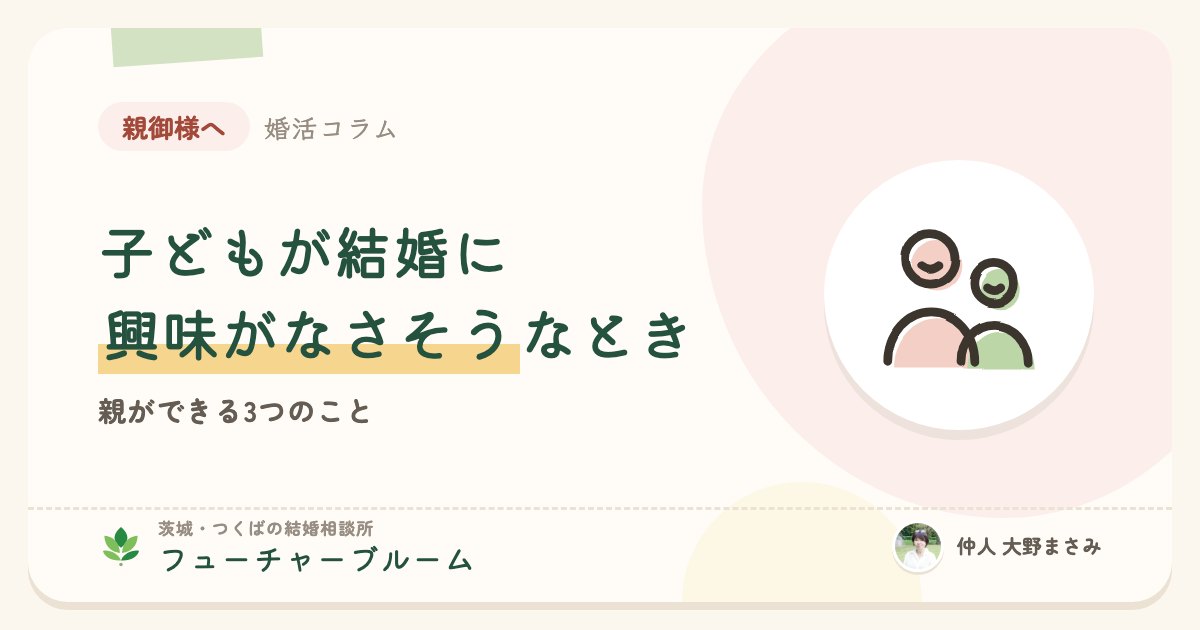 「子どもが結婚に興味がなさそう」と感じたとき、親ができる3つのこと