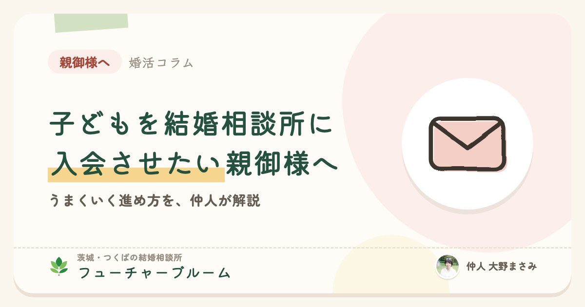 子どもを結婚相談所に入会させたい親御様へ。うまくいく進め方を仲人が解説